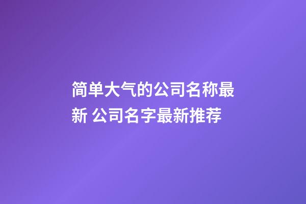 简单大气的公司名称最新 公司名字最新推荐-第1张-公司起名-玄机派